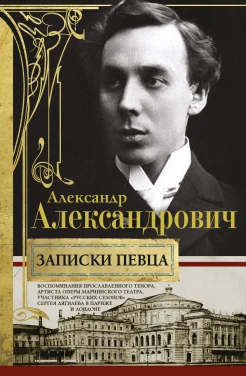 Александрович А. Д., Записки певца. Воспоминания прославленного тенора, артиста оперы Мариинского театра, участника "Русских сезонов" Сергея Дягилева в Париже и Лондоне