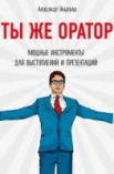 Яныхбаш А.В., Ты же оратор. Мощные инструменты для выступлений и презентаций