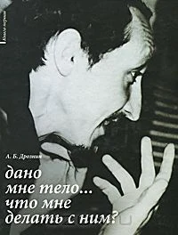 Дрознин А. Б. Дано мне тело... Что мне делать с ним? Книга первая