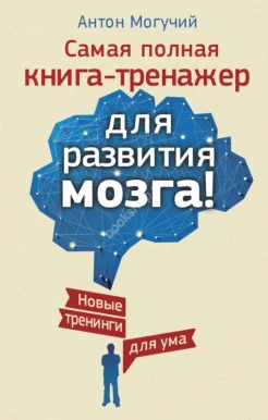 Могучий А. Самая полная книга-тренажер для развития мозга! Новые тренинги для ума