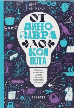 От динозавра до компота. ученые отвечают на 100 (и еще 8) вопросов обо всем