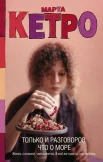 Кетро М. , Только и разговоров, что о море.