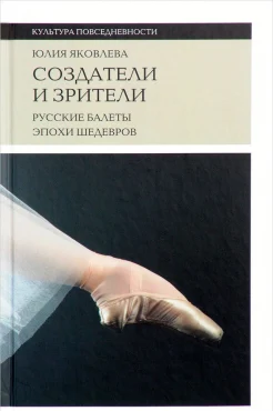 Яковлева, Ю. Ю. Создатели и зрители. Русские балеты эпохи шедевров 