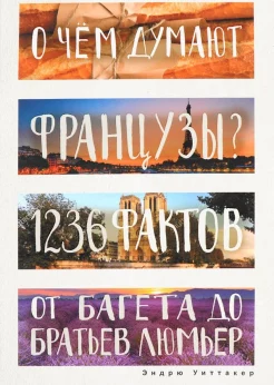 Уиттакер Э., О чем думают французы? 1236 фактов от багета до братьев Люмьер