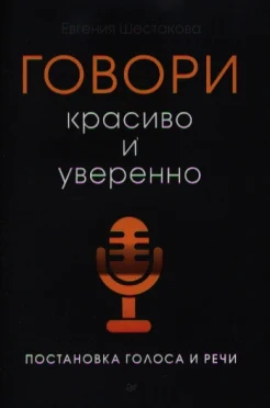 Шестакова Е., Говори красиво и уверенно: постановка голоса и речи