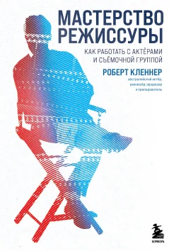 Кленнер Р., Мастерство режиссуры. Как работать с актёрами и съемочной группой 