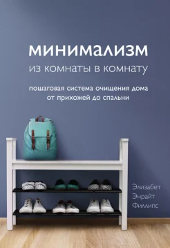 Филлипс Э. Э., Минимализм из комнаты в комнату. Пошаговая система очищения дома от прихожей до спальни