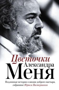Цветочки Александра Меня : подлин. истории о жизни доброго пастыря, собр. Юрием Пастернаком