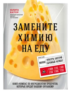 Батор Ю., Замените химию на еду. Книга-компас по ингредиентам продуктов, которые вредят вашему организму