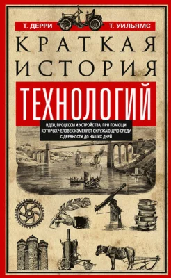 Дерри Т., Краткая история технологий. Идеи, процессы и устройства, при помощи которых человек изменяет окружающую среду с древности до наших дней