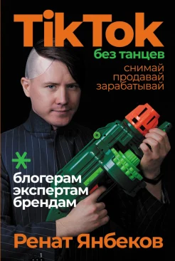 Янбеков Р., TikTok без танцев. Снимай, продавай, зарабатывай