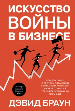Браун Д., Искусство войны в бизнесе. Секреты побед и причины поражений величайших компаний в свете стратегий гения военной мысли Сунь-Цзы